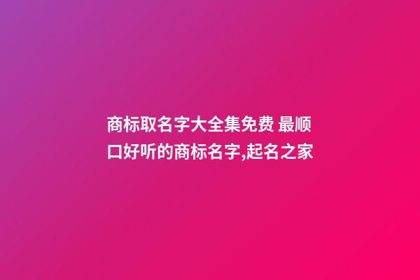 商标取名字大全集免费 最顺口好听的商标名字,起名之家-第1张-商标起名-玄机派